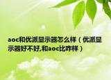 aoc和优派显示器怎么样（优派显示器好不好,和aoc比咋样）