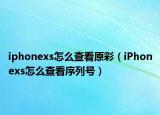 iphonexs怎么查看原彩（iPhonexs怎么查看序列号）