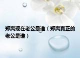 郑爽现在老公是谁（郑爽真正的老公是谁）