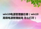 win10电源管理器在哪（win10高级电源管理能用 怎么打开）
