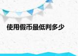 使用假币最低判多少