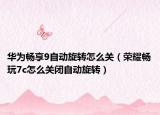 华为畅享9自动旋转怎么关（荣耀畅玩7c怎么关闭自动旋转）