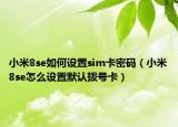 小米8se如何设置sim卡密码（小米8se怎么设置默认拨号卡）