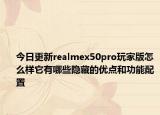 今日更新realmex50pro玩家版怎么样它有哪些隐藏的优点和功能配置
