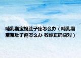 哺乳期宝妈肚子疼怎么办（哺乳期宝宝肚子疼怎么办 教你正确应对）