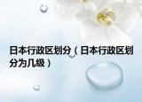 日本行政区划分（日本行政区划分为几级）