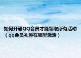 如何开通QQ会员才能领取所有活动（qq会员礼券在哪里激活）