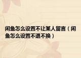 闲鱼怎么设置不让某人留言（闲鱼怎么设置不退不换）