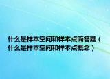 什么是样本空间和样本点简答题（什么是样本空间和样本点概念）