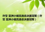 许莹 亚洲小姐竞选总决赛冠军（许莹 亚洲小姐竞选总决赛冠军）