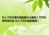 女人下巴长期长痘痘是什么原因（下巴为何经常长痘 女人下巴长痘的原因）