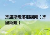 杰里斯隆落泪视频（杰里斯隆）