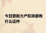 今日更新大产权房都有什么证件
