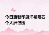 今日更新印度洋被哪四个大洲包围