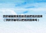 贷款被骗报案后能否能把钱追回来（贷款诈骗可以把钱追回来吗）