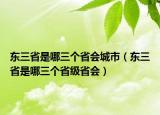 东三省是哪三个省会城市（东三省是哪三个省级省会）