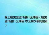 晚上睡觉出盗汗是什么原因（睡觉盗汗是什么原因 怎么减少夜间出汗）