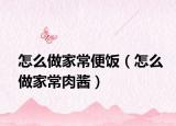 怎么做家常便饭（怎么做家常肉酱）