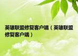 英雄联盟修复客户端（英雄联盟修复客户端）