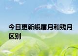 今日更新峨眉月和残月区别