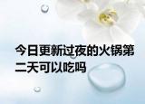 今日更新过夜的火锅第二天可以吃吗