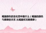 嘴唇颜色的变化意味着什么（嘴唇的颜色与健康的关系 从嘴唇状况看健康）