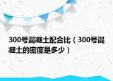 300号混凝土配合比（300号混凝土的密度是多少）