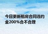 今日更新租房合同违约金200%合不合理