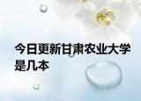 今日更新甘肃农业大学是几本