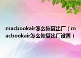 macbookair怎么恢复出厂（macbookair怎么恢复出厂设置）