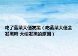 吃了菠菜大便发黑（吃菠菜大便会发黑吗 大便发黑的原因）