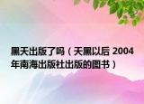 黑天出版了吗（天黑以后 2004年南海出版社出版的图书）