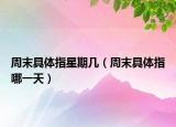 周末具体指星期几（周末具体指哪一天）