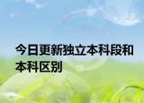 今日更新独立本科段和本科区别