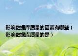 影响数据库质量的因素有哪些（影响数据库质量的是）