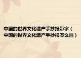 中国的世界文化遗产手抄报带字（中国的世界文化遗产手抄报怎么画）