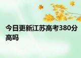 今日更新江苏高考380分高吗