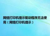 网络打印机提示驱动程序无法使用（网络打印机提示）