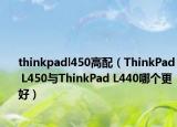 thinkpadl450高配（ThinkPad L450与ThinkPad L440哪个更好）