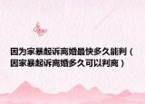 因为家暴起诉离婚最快多久能判（因家暴起诉离婚多久可以判离）