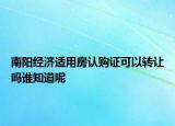 南阳经济适用房认购证可以转让吗谁知道呢