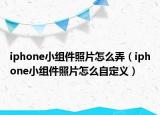 iphone小组件照片怎么弄（iphone小组件照片怎么自定义）