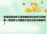 如果是微信群主直接删除退出群有没有解散（微信群主按删除并退出后群会解散吗）