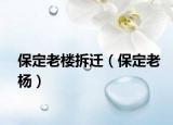 保定老楼拆迁（保定老杨）
