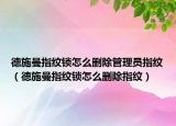 德施曼指纹锁怎么删除管理员指纹（德施曼指纹锁怎么删除指纹）