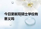 今日更新双硕士学位有意义吗