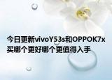 今日更新vivoY53s和OPPOK7x买哪个更好哪个更值得入手