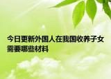 今日更新外国人在我国收养子女需要哪些材料