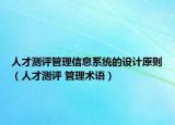 人才测评管理信息系统的设计原则（人才测评 管理术语）