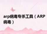 arp病毒专杀工具（ARP病毒）